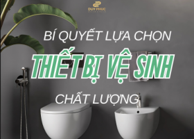 BÍ QUYẾT LỰA CHỌN THIẾT BỊ VỆ SINH CHẤT LƯỢNG