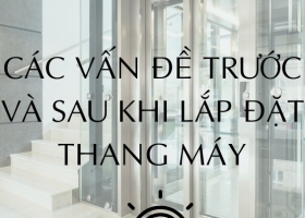 CÁC LƯU Ý TRƯỚC, TRONG VÀ SAU QUÁ TRÌNH LẮP ĐẶT THANG MÁY – ĐẢM BẢO AN TOÀN VÀ HIỆU QUẢ SỬ DỤNG