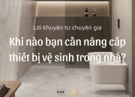 Lời khuyên từ chuyên gia: Khi nào bạn cần nâng cấp thiết bị vệ sinh trong nhà?