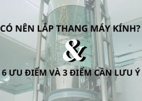 THANG MÁY VÁCH KÍNH: 6 ƯU ĐIỂM NỔI BẬT VÀ NHỮNG ĐIỀU CẦN LƯU Ý TRƯỚC KHI LẮP ĐẶT