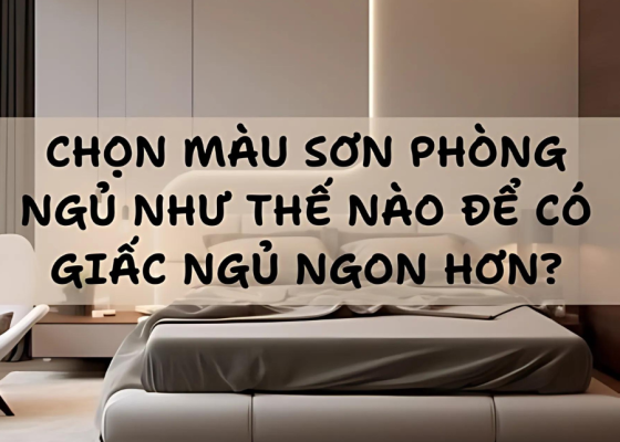 CHỌN MÀU SƠN PHÒNG NGỦ NHƯ THẾ NÀO ĐỂ CÓ GIẤC NGỦ NGON HƠN?