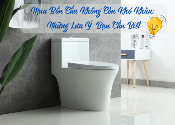 Mua Bồn Cầu Không Còn Khó Khăn: Những Lưu Ý Bạn Cần Biết